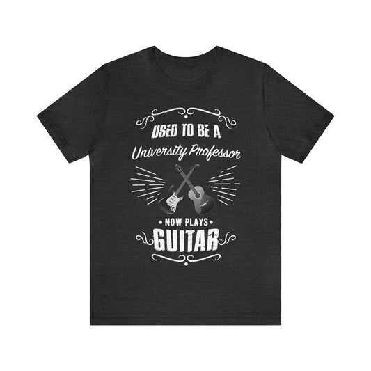 Used to be a UNIVERSITY PROFESSOR; Now Plays GUITAR - Funny Retirement Gift, Unisex T-shirt Bella+Canvas 3001, dark colors, amateur musician/guitar player
